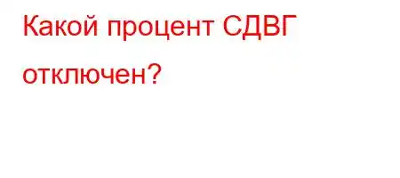 Какой процент СДВГ отключен?